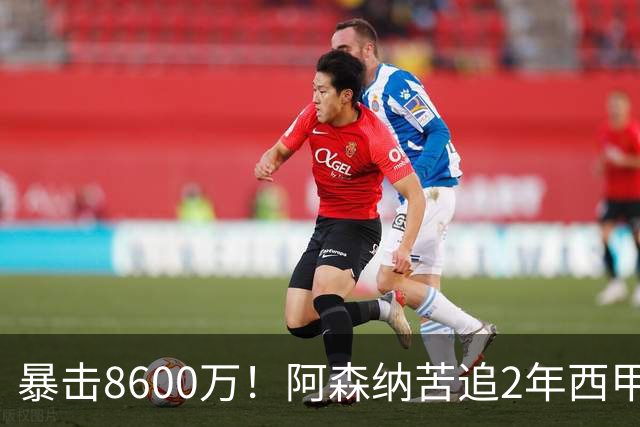 暴击8600万！阿森纳苦追2年西甲飞翼松口，英超三强疯抢悬念拉满